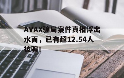 AVAX骗局案件真相浮出水面，已有超12.54人被骗！-九游体育官网