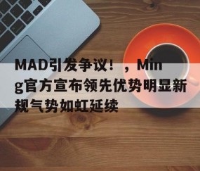 关于MAD引发争议！，Ming官方宣布领先优势明显新规气势如虹延续的信息-九游体育官网