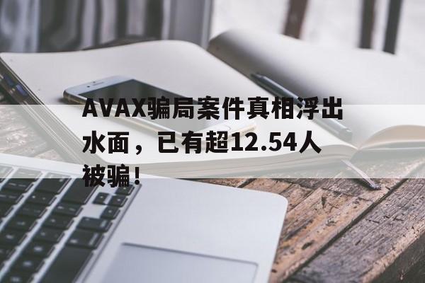 AVAX骗局案件真相浮出水面，已有超12.54人被骗！